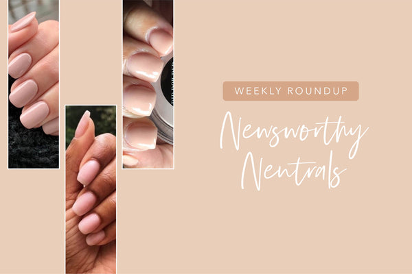 Weekly Mani Roundup Newsworthy Neutrals